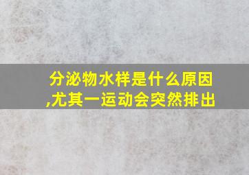 分泌物水样是什么原因,尤其一运动会突然排出