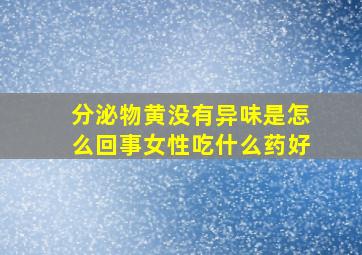 分泌物黄没有异味是怎么回事女性吃什么药好