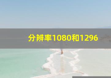 分辨率1080和1296