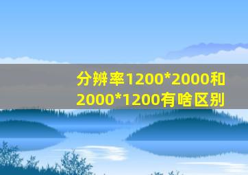 分辨率1200*2000和2000*1200有啥区别