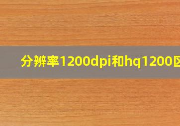 分辨率1200dpi和hq1200区别