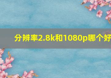 分辨率2.8k和1080p哪个好