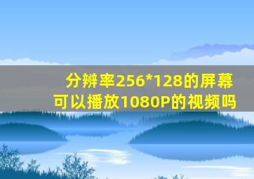 分辨率256*128的屏幕可以播放1080P的视频吗