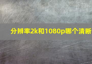 分辨率2k和1080p哪个清晰