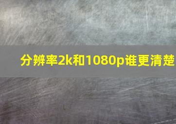 分辨率2k和1080p谁更清楚