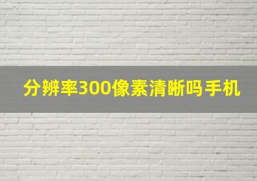 分辨率300像素清晰吗手机