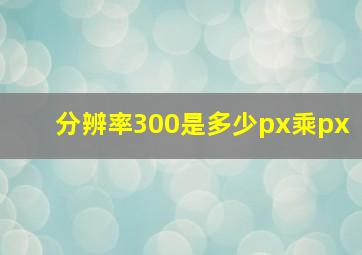 分辨率300是多少px乘px