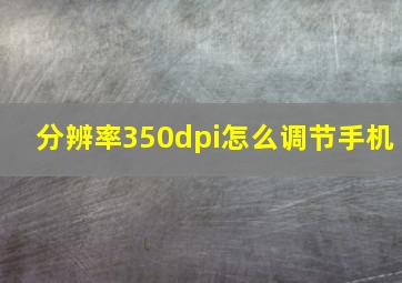 分辨率350dpi怎么调节手机