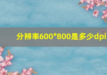 分辨率600*800是多少dpi