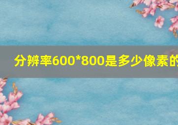 分辨率600*800是多少像素的