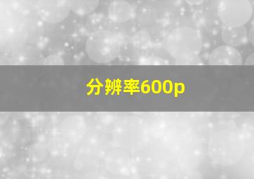 分辨率600p