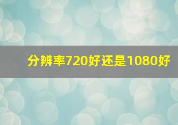 分辨率720好还是1080好