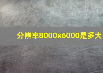 分辨率8000x6000是多大