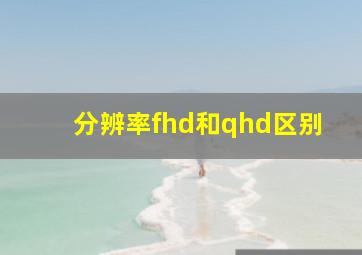 分辨率fhd和qhd区别