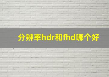 分辨率hdr和fhd哪个好