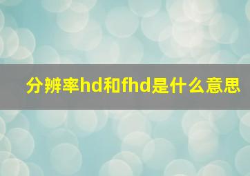 分辨率hd和fhd是什么意思