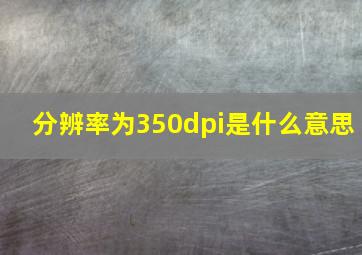 分辨率为350dpi是什么意思