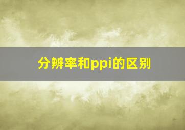 分辨率和ppi的区别