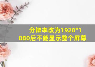 分辨率改为1920*1080后不能显示整个屏幕