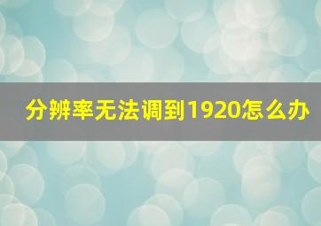 分辨率无法调到1920怎么办