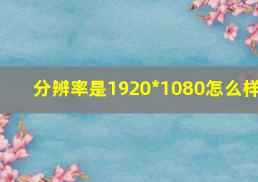 分辨率是1920*1080怎么样