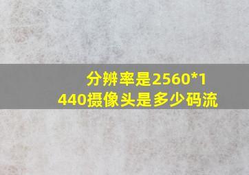 分辨率是2560*1440摄像头是多少码流