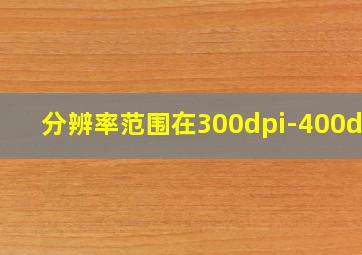 分辨率范围在300dpi-400dpi