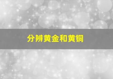 分辨黄金和黄铜