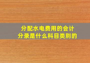 分配水电费用的会计分录是什么科目类别的