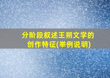 分阶段叙述王朔文学的创作特征(举例说明)