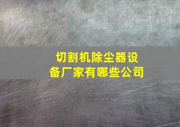 切割机除尘器设备厂家有哪些公司