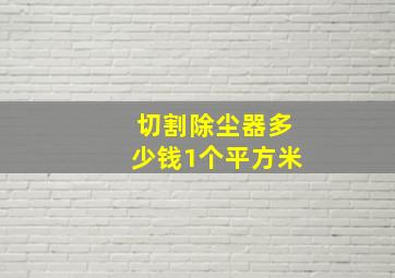 切割除尘器多少钱1个平方米