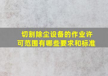 切割除尘设备的作业许可范围有哪些要求和标准