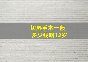 切唇手术一般多少钱啊12岁