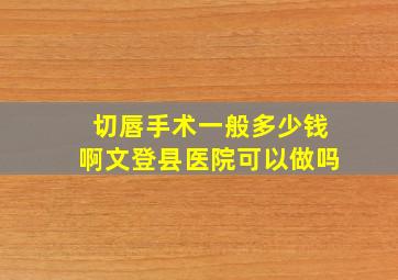 切唇手术一般多少钱啊文登县医院可以做吗