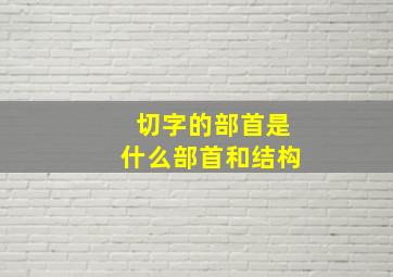 切字的部首是什么部首和结构