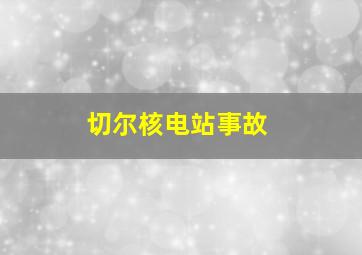 切尔核电站事故