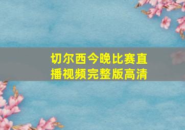 切尔西今晚比赛直播视频完整版高清