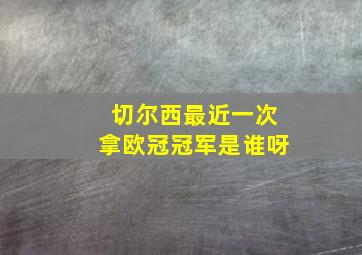 切尔西最近一次拿欧冠冠军是谁呀