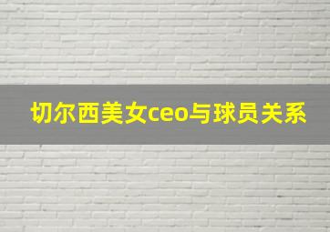 切尔西美女ceo与球员关系