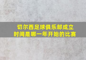 切尔西足球俱乐部成立时间是哪一年开始的比赛