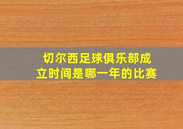 切尔西足球俱乐部成立时间是哪一年的比赛