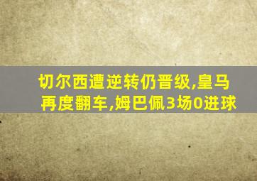 切尔西遭逆转仍晋级,皇马再度翻车,姆巴佩3场0进球