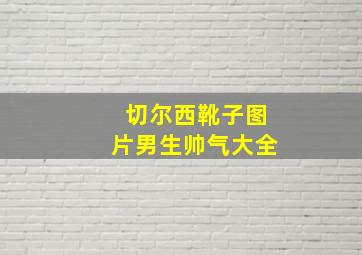 切尔西靴子图片男生帅气大全