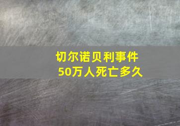 切尔诺贝利事件50万人死亡多久