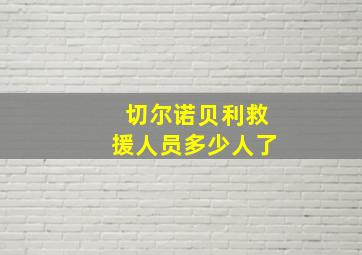 切尔诺贝利救援人员多少人了