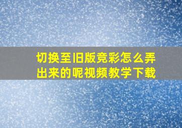 切换至旧版竞彩怎么弄出来的呢视频教学下载