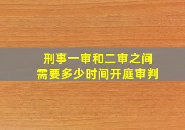 刑事一审和二审之间需要多少时间开庭审判