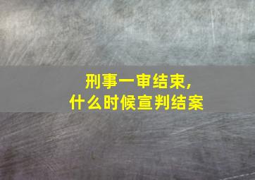 刑事一审结束,什么时候宣判结案