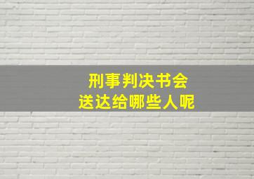 刑事判决书会送达给哪些人呢